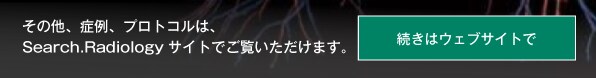 その他、症例、プロトコルは、Search.Radiologyサイトでご覧いただけます