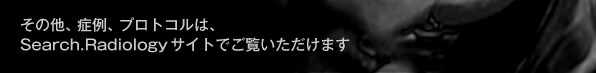 その他、症例、プロトコルは、Search.Radiologyサイトでご覧いただけます