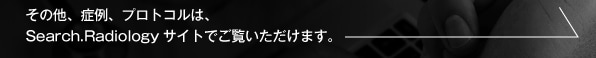 その他、症例、プロトコルは、Search.Radiologyサイトでご覧いただけます